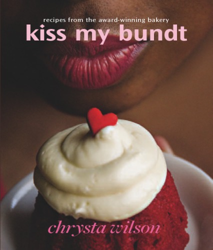 Kiss My Bundt Recipes From The Awardwinning Bakery Chrysta Wilson
