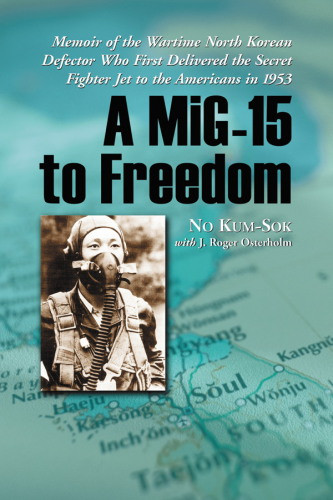 A Mig15 To Freedom Memoir Of The N Korean Defector Who Delivered It To The Americans 1953 No Kumsok