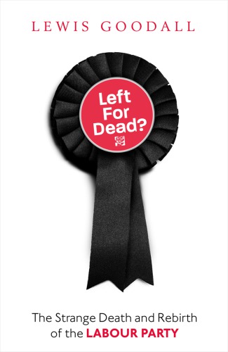 Left For Dead The Strange Death And Rebirth Of The Labour Party Goodall
