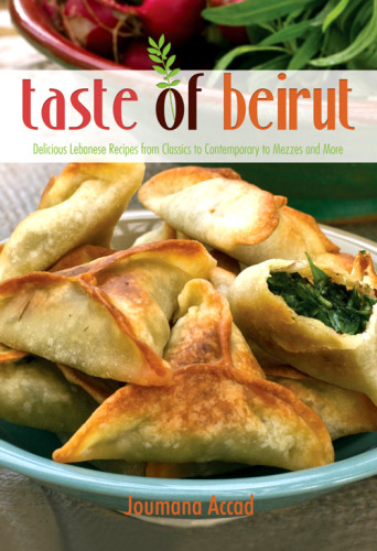 The Taste Of Beirut 175 Delicious Lebanese Recipes From Classics To Contemporary To Mezzes And More Accad Joumana