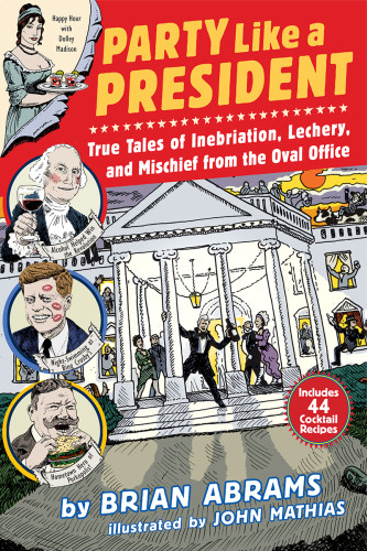 Party Like A President True Tales Of Inebriation Lechery And Mischief From The Oval Office Abrams