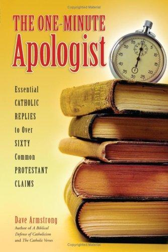 The Oneminute Apologist Essential Catholic Replies To Over Sixty Common Protestant Claims Dave Armstrong