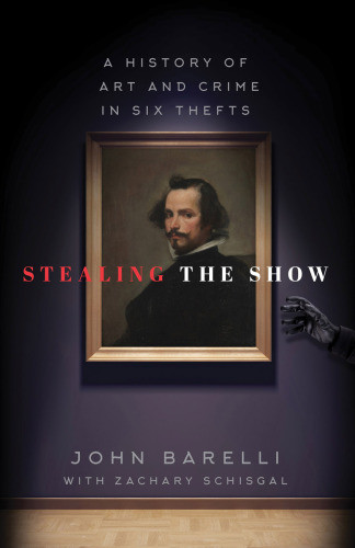 Stealing The Show A History Of Art And Crime In Six Thefts John Barelli