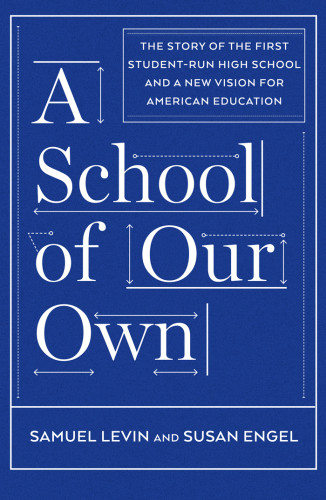 A School Of Our Own The Story Of The First Studentrun High School And A New Vision For American Education Engel