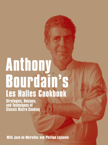 Anthony Bourdains Les Halles Cookbook Strategies Recipes And Techniques Of Classic Bistro Cooking Bourdain