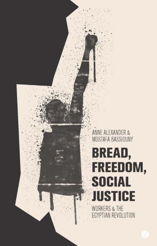 Bread Freedom Social Justice Workers And The Egyptian Revolution Alexander