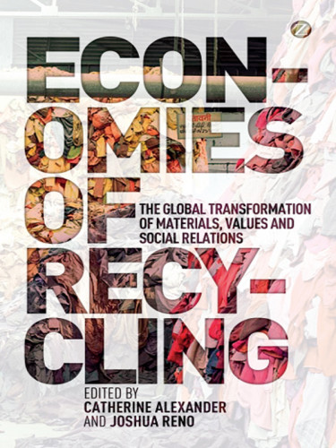 Economies Of Recycling The Global Transformation Of Materials Values And Social Relations Alexander