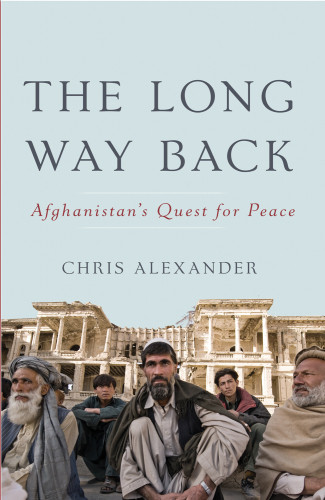 The Long Way Back Afghanistans Quest For Peace Alexander Chris
