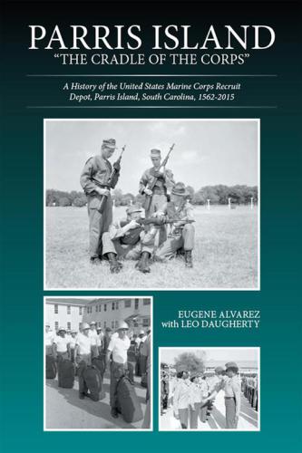 Parris Island The Cradle Of The Corps A History Of The United States Marine Recruit Depot Parris Island South Carolina 15622015 Revised Edition Alvarez