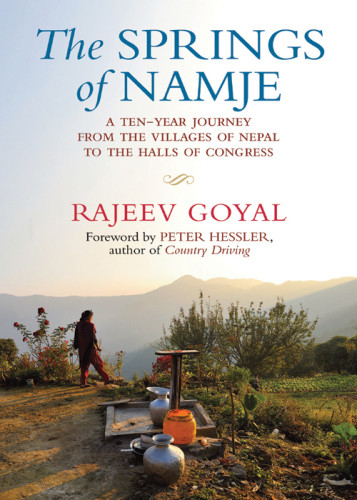 The Springs Of Namje A Tenyear Journey From The Villages Of Nepal To The Halls Of Congress Goyal