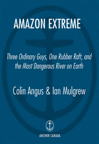 Amazon Extreme Three Ordinary Guys One Rubber Raft And The Most Dangerous River On Earth Angus