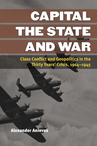 Capital The State And War Class Conflict And Geopolitics In The Thirty Years Crisis 19141945 Anievas
