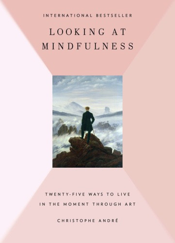 Looking At Mindfulness 25 Ways To Live In The Moment Through Art Andr
