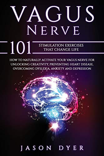 Vagus Nerve 101 Stimulation Exercises That Change Life How To Naturally Activate Your Vagus Nerve For Unlocking Creativity Preventing Heart Disease Overcoming Dyslexia Anxiety And Depression Jason Dyer
