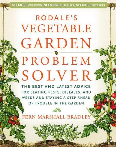 Rodales Vegetable Garden Problem Solver The Best And Latest Advice For Beating Pests Diseases And Weeds And Staying A Step Ahead Of Trouble In The Garden Fern Marshall Bradley