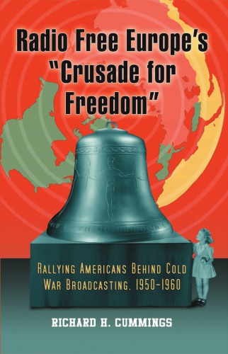 Radio Free Europes Crusade For Freedom Rallying Americans Behind Cold War Broadcasting 19501960 Richard H Cummings