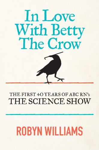 In Love With Betty The Crow The First 40 Years Of Abc Rns The Science Show Unabridged Australian Broadcasting Corporationwilliams