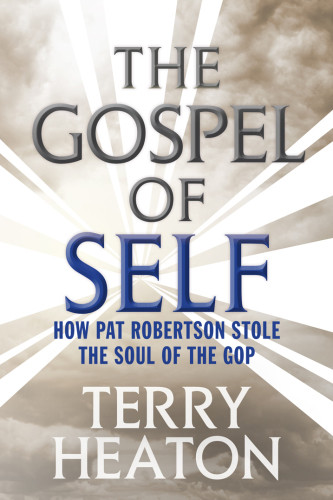 The Gospel Of Self How Pat Robertson Stole The Soul Of The Gop Revised And Updated Edition Heaton