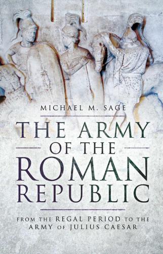 The Army Of The Roman Republic From The Regal Period To The Army Of Julius Caesar Pen And Sword Bookssage