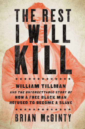 The Rest I Will Kill William Tillman And The Unforgettable Story Of How A Free Black Man Refused To Become A Slave First Edition Mcginty