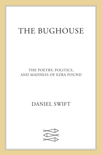 The Bughouse The Poetry Politics And Madness Of Ezra Pound First American Edition Pound
