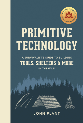 Primitive Technology A Survivalists Guide To Building Tools Shelters More In The Wild John Plant