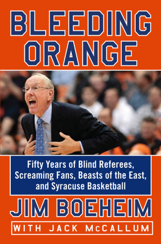 Bleeding Orange Fifty Years Of Blind Referees Screaming Fans Beasts Of The East And Syracuse Basketball First Edition Boeheim