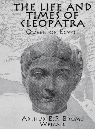 The Life Times Of Cleopatra Queen Of Egypt A Study In The Origin Of The Roman Empire Weigall