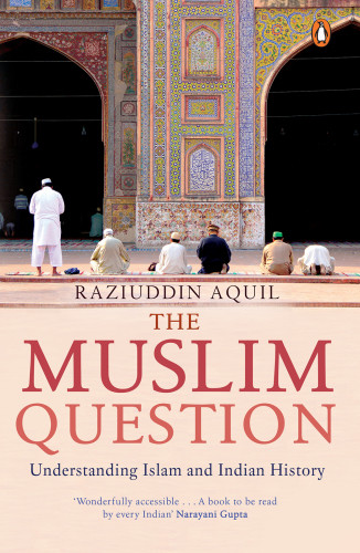 The Muslim Question Understanding Islam And Indian History Raziuddin Aquil