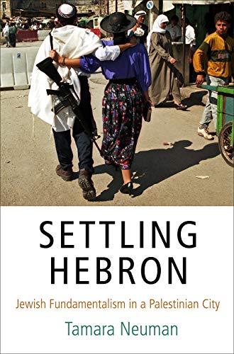 Settling Hebron Jewish Fundamentalism In A Palestinian City Tamara Neuman