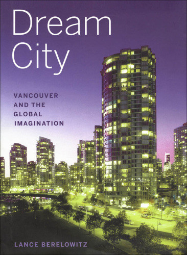 Dream City Vancouver And The Global Imagination Berelowitz Lance