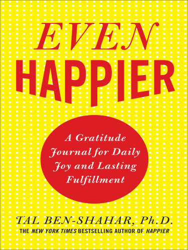 Even Happier A Gratitude Journal For Daily Joy And Lasting Fulfillment Tal Benshahar