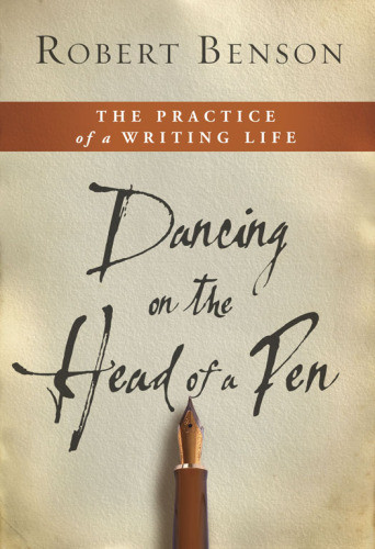 Dancing On The Head Of A Pen The Practice Of A Writing Life Benson