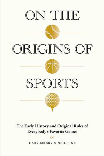 On The Origins Of Sports The Early History And Original Rules Of Everybodys Favorite Games Belsky