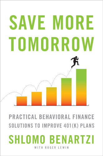 Save More Tomorrow Practical Behavioral Finance Solutions To Improve 401k Plans Benartzi