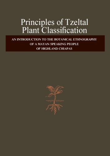 Principles Of Tzeltal Plant Classification An Introduction To The Botanical Ethnography Of A Mayanspeaking People Of Highland Chiapas Brent Berlin