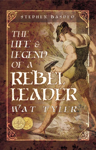 Life And Legend Of A Rebel Leader Wat Tyler Stephen Basdeo