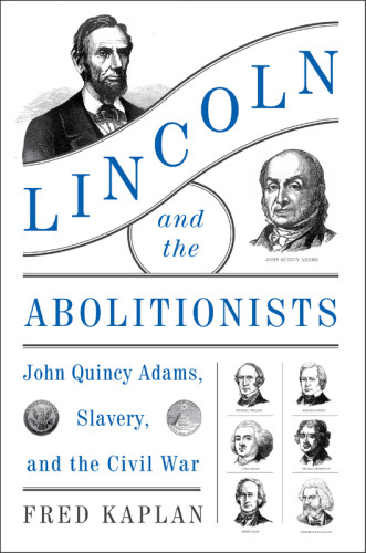 Lincoln And The Abolitionists John Quincy Adams Slavery And The Civil War First Edition Fred Kaplan