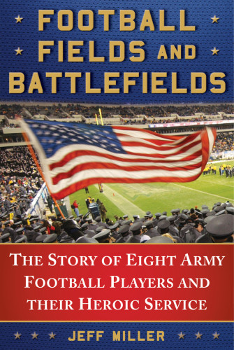 Football Fields And Battlefields The Story Of Eight Army Football Players And Their Heroic Service Miller