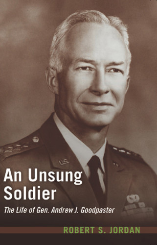 An Unsung Soldier The Life Of Gen Andrew J Goodpaster Robert S Jordan