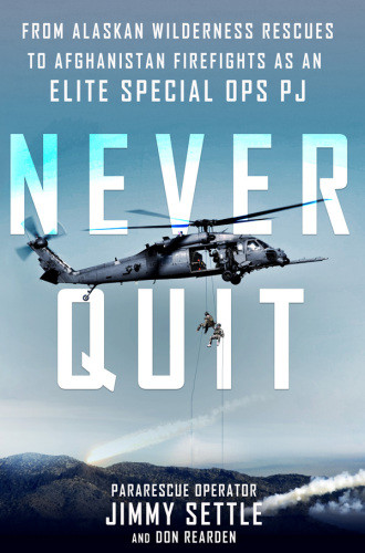 Never Quit From Alaskan Wilderness Rescues To Afghanistan Firefights As An Elite Special Ops Pj First Edition Alaska Air National Guard Rescue Squadron