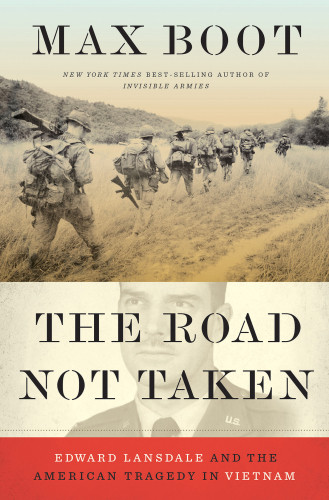 The Road Not Taken Edward Lansdale And The American Tragedy In Vietnam Boot