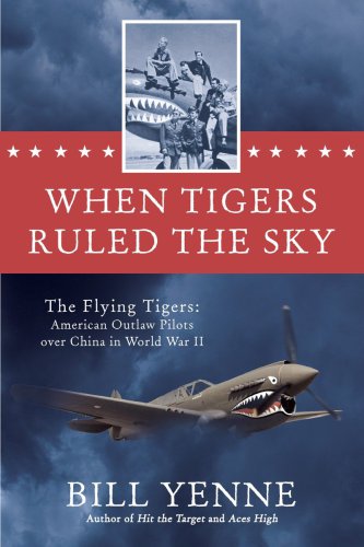 When Tigers Ruled The Sky The Flying Tigers American Outlaw Pilots Over China In World War Ii 1st Edition Bill Yenne