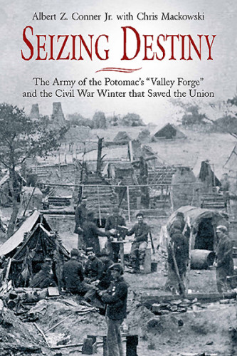 Seizing Destiny The Army Of The Potomacs Valley Forge Al Conner