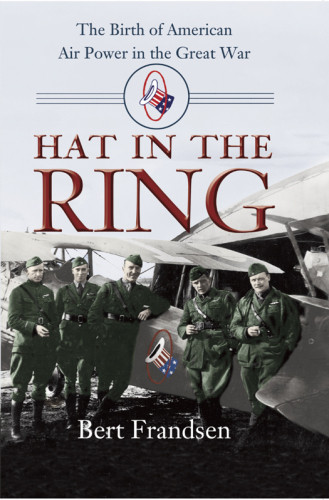 Hat In The Ring The Birth Of American Air Power In The Great War Frandsen