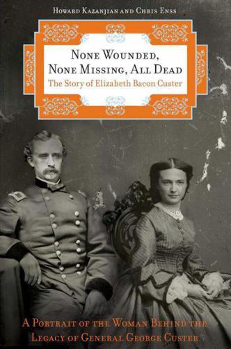 None Wounded None Missing All Dead The Story Of Elizabeth Bacon Custer 1st Twodot Pbk Ed Howard Kazanjian