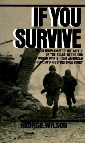 If You Survive From Normandy To The Battle Of The Bulge To The End Of World War Ii One American Officers Riveting True Story George Wilson