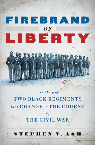 Firebrand Of Liberty The Story Of Two Black Regiments That Changed The Course Of The Civil War 1st Ed Ash