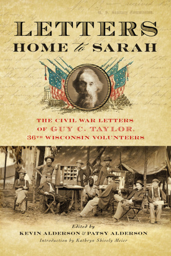 Letters Home To Sarah The Civil War Letters Of Guy C Taylor Thirtysixth Wisconsin Volunteers Alderson