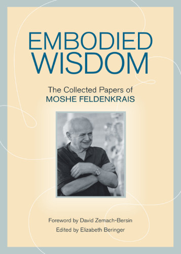 Embodied Wisdom The Collected Papers Of Mosh Freldenkrais Beringer